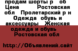 продам шорты р.28об › Цена ­ 300 - Ростовская обл., Пролетарский р-н Одежда, обувь и аксессуары » Женская одежда и обувь   . Ростовская обл.